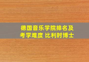 德国音乐学院排名及考学难度 比利时博士